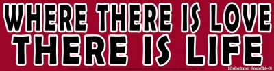 WHERE THERE IS LOVE THERE IS LIFE BUMPER STICKER