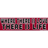 WHERE THERE IS LOVE THERE IS LIFE BUMPER STICKER