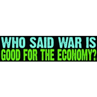 WHO SAID WAR IS GOOD FOR THE ECONOMY? BUMPER STICKER
